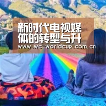 新时代电视媒体的转型与升级 增强内容生产力“世界杯官网”(图1) 世界杯官网