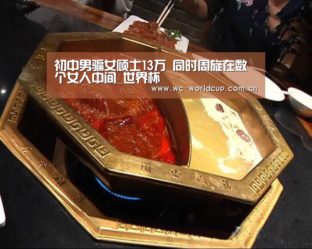 初中男骗女硕士13万 同时周旋在数个女人中间_世界杯(图3) 世界杯