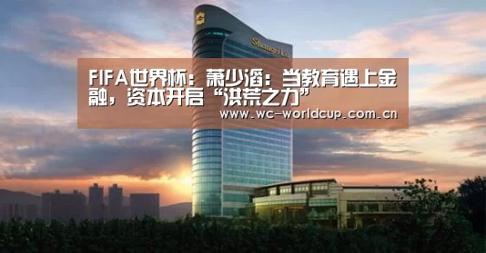 FIFA世界杯:萧少滔:当教育遇上金融,资本开启“洪荒之力”(图2) 2026世界杯